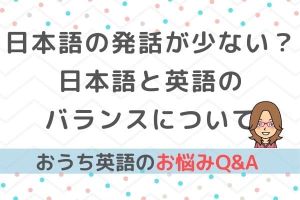 おうち英語Q&A②英語と日本語のバランスについて（日本語の発話が遅い場合）