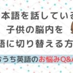 おうち英語Q＆A⑪日本語を話している子供を英語モードに切り替える方法