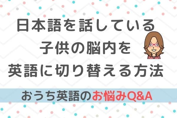 おうち英語Q＆A⑪日本語を話している子供を英語モードに切り替える方法