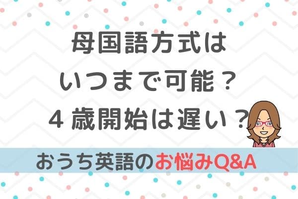 おうち英語Q&A③母国語方式はいつまで可能？４歳（年少さん）は遅い？