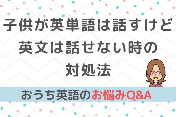 おうち英語Q&A④英単語は話すけど、英語の文を話さない時の対処法