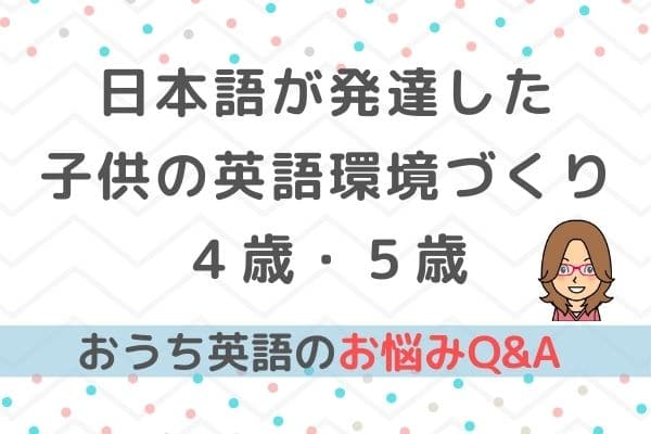 おうち英語⑧日本語が発達した子供に対する英語環境の作り方（４歳・５歳）