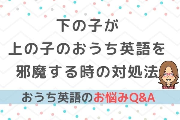 おうち英語Q＆A⑨おうち英語で下の子が邪魔する場合の対処法